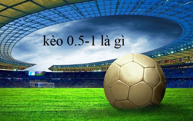 Cùng tìm hiểu kèo 0.5-1 là gì Cùng tìm hiểu kèo 0.5-1 là gì
